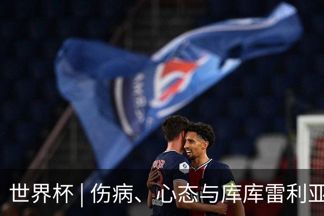 世界杯 | 伤病、心态与库库雷利亚——西班牙队赛前的三个关键词