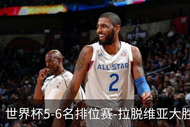 世界杯5-6名排位赛-拉脱维亚大胜立陶宛获第五