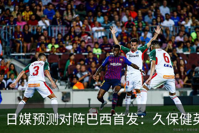 日媒预测对阵巴西首发：久保健英替补 队长板仓滉恐缺阵