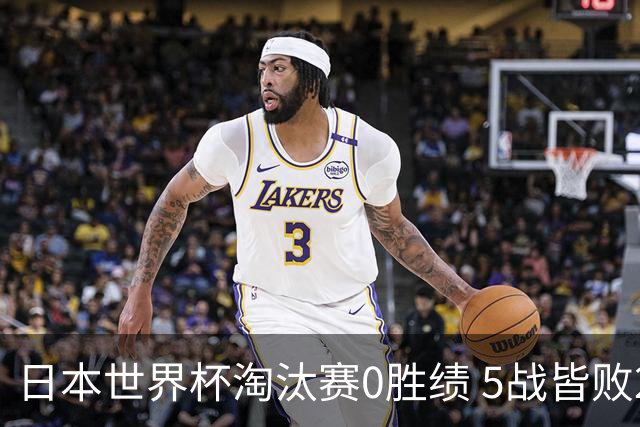 日本世界杯淘汰赛0胜绩 5战皆败2输点球2遭逆转绝杀