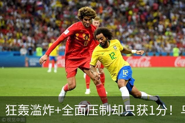狂轰滥炸+全面压制却只获1分！乌拉圭为低效进攻付出代价