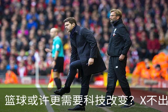 篮球或许更需要科技改变？X不出界将作古 KD踩线一生之憾或有弥补