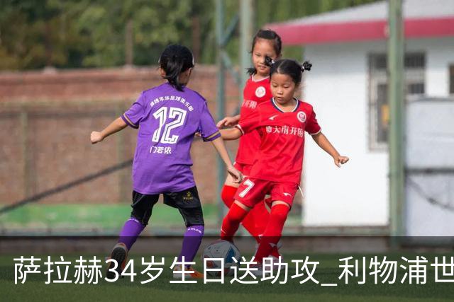 萨拉赫34岁生日送助攻 利物浦世界杯首轮参与度超高