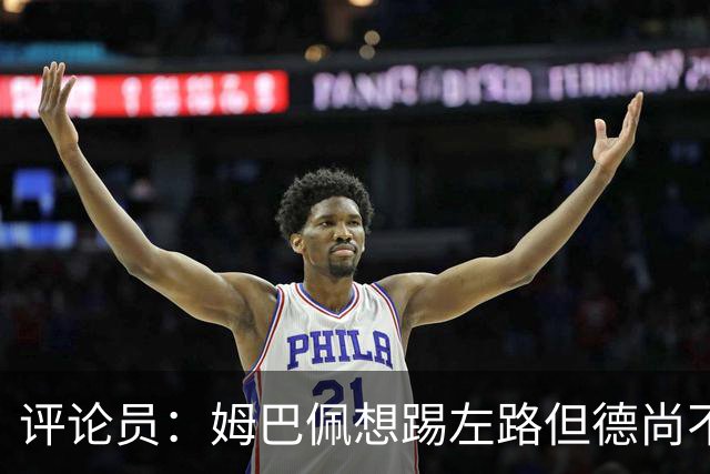 评论员：姆巴佩想踢左路但德尚不愿意 我感觉他和登贝莱无法兼容